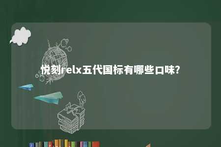 悦刻relx五代国标有哪些口味？ 